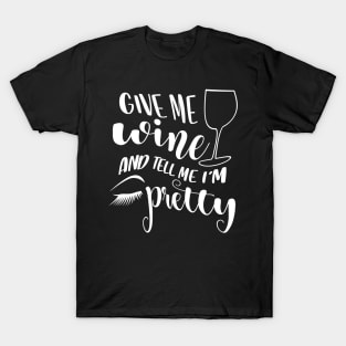 Give Me Wine And Tell Me I'm Pretty T-Shirt